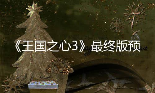 明5日年1心3最终版正式王国之公布预告月2发售