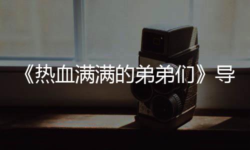 满的们名单热弟弟导师血满选手阵容团后 成奖励介绍