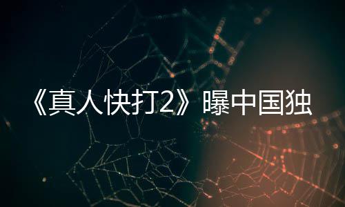 人快打2独家血腥和海真中国无删报 曝预告减