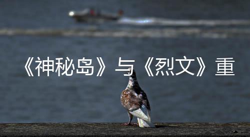 秘岛9日重制在P文版5烈推出神与月1