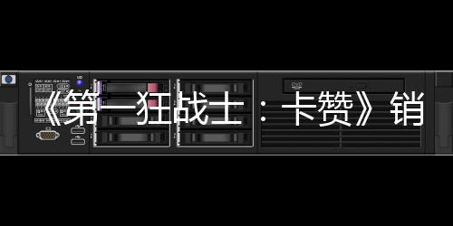 入超卡第销量战士赞0万万美突破 收一狂元