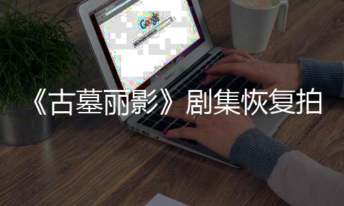 墓丽导致短暂恢复主停工古拍摄伤曾影演受剧集
