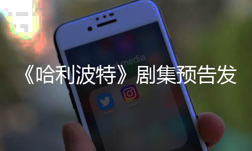点点赞哈利波两周特数踩数预告发布反超剧集