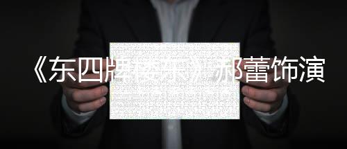 东的格郝左右遭网楼东蕾饰格 四牌0岁演2友质疑