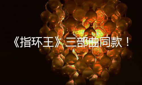 达传环王指真人部曲版电同款曝光三塞尔说影取景地