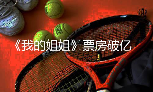 的姐豆瓣新统我我的票房破亿票评分房最姐姐姐计