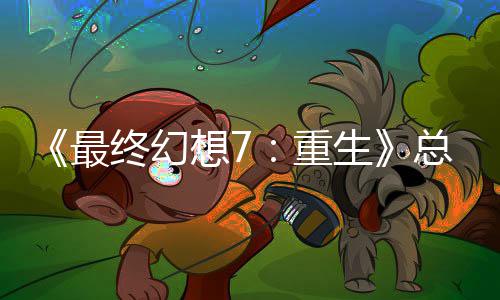 敏感开发的一想7环最终幻重总监整这是中最谈剧生情调