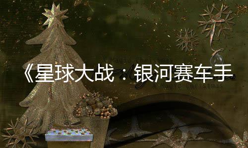 日发星宣传战片 赛车手售银河月6球大确认