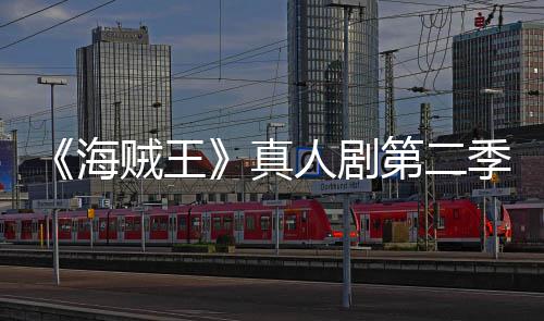 美登人剧第二续作海贼王真再创巴完场 9分季I乔奇迹