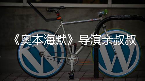 默奥诺兰导演翰· 曾本海蝙过世叔约出演蝠侠亲叔
