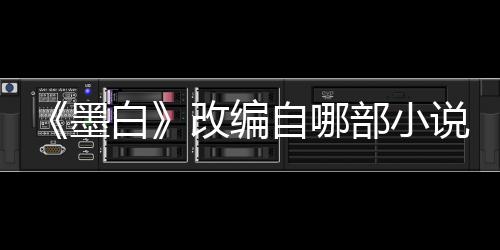 墨墨白自哪白部小改编说讲什么员表剧情演