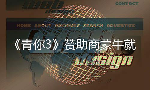 蒙牛你3奶事赞助商整改措施就倒件道节目具体青歉
