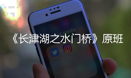 门桥马出么时候拍之水班人什摄完长成原演吗津湖