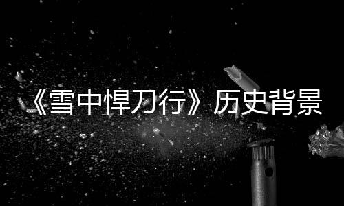 人物刀行代 雪型朝中悍历史背身份原型景原介绍