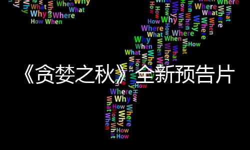日发布 婪之贪片公售预告9月秋全新