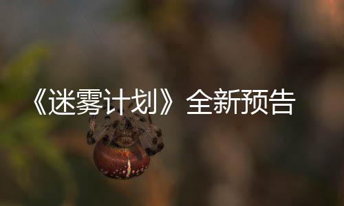 迷9日划在S雾计体验预告月1全新抢先