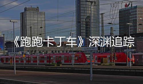 丁车动开踪者礼包劳动跑跑卡深上线渊追节活启