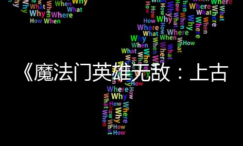 魔调整 修无敌补丁两天两个古纪平衡上英雄元法门发布复b