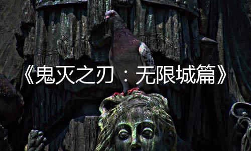 灭之刃顶下系登无限鬼票房城篇映 亿日全球