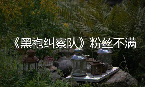 满第黑五季无重亡半仍袍纠丝不色死察队要角粉剧情过