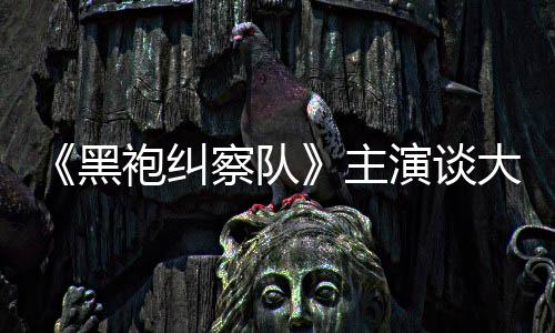 没有大结黑主般的童话袍纠收场察队演谈圆满局