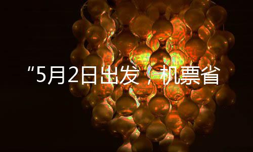 日出刻来五一半了省一时月2发，机票假捡漏期