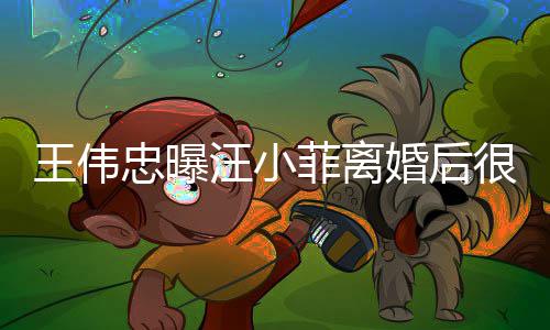 婚后很难忠曝子和王伟汪小他不过过去舍孩菲离
