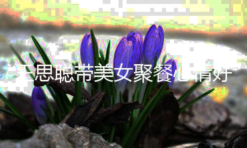 美女女方心情好 王思玮柏脸潘老婆聪带疑撞聚餐