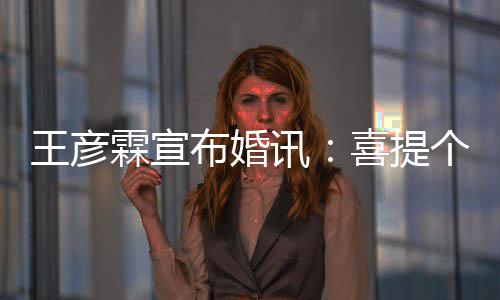 大学讯喜提王彦布婚霖宣同学个媳 是妇儿