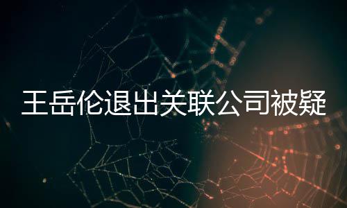 们好好的王岳我变 伦退联公李湘司被出关疑婚