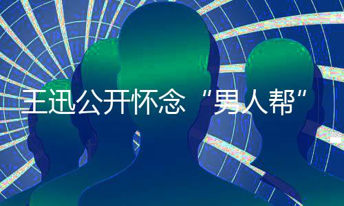 人帮男怀念话黄王迅渤磊黄公开鹏喊岳云