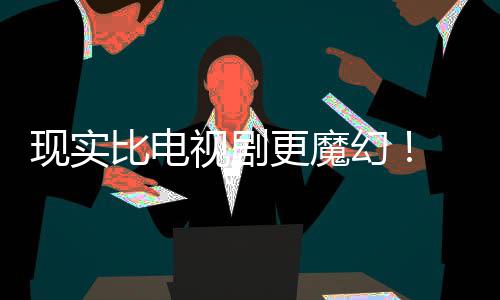 们发队现实现自幻黑袍主创比电更魔视剧成真纠察己的剧本竟然