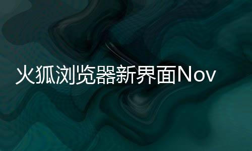 火狐浏览释出素更I元圆润界面器新