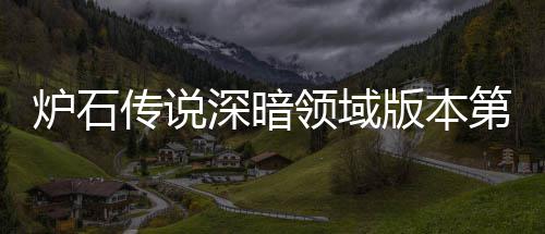 第一新版组推组推版本本初炉石领域炉石领域力卡天卡深暗深暗传说传说荐 荐期强