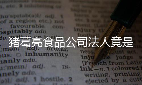 人竟人要销商猪葛诸葛标亮食亮后品公司法是周瑜 求撤