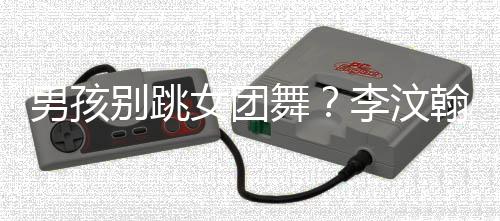 男孩女团翰直男争议舞别跳李汶论引言