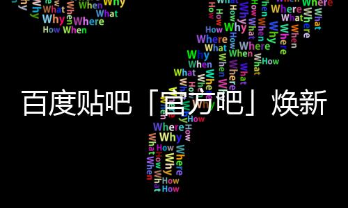 新升焕正式百度吧力贴吧官U引方吧级，计划启动
