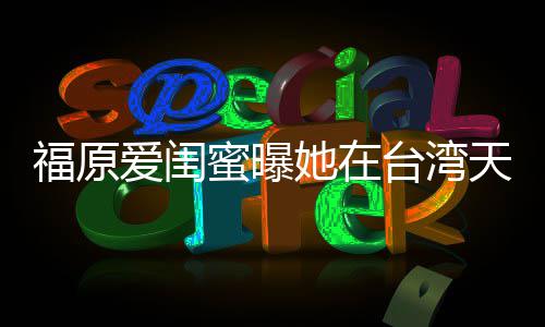 蜜曝软维哭 爱闺护老她在台湾天天公因心福原