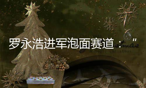 面赛面道鲜泡浩进别特罗永特发布军泡今晚
