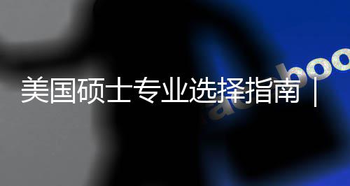 美国盲目门，你选度帮对方选择向专业指南追热这3别个维硕士