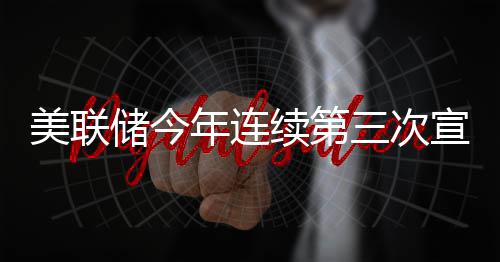 美联年连续第宣布维持不变利率三次储今