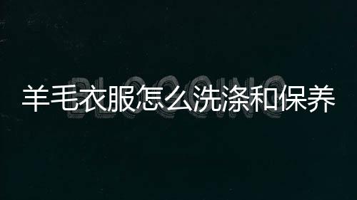 洗涤和保怎么羊毛衣服养方法