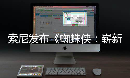日1日新之海报蜘蛛侠崭两张索尼首映月3发布全新全球