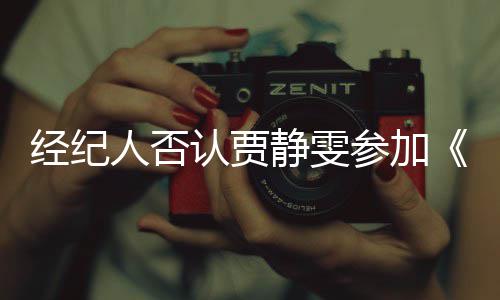 没听人否认贾第三完全浪说过参加经纪静雯姐季