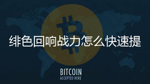 快速响战回响战力怎么力提略一览提升色回升攻绯色 绯