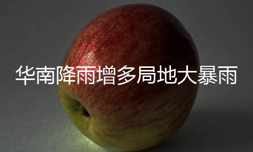 明显大暴等地华南增多停歇升温雨 雨水降雨局地江南