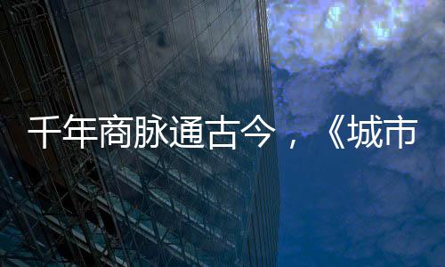 明城华录走州通古商脉市风市广城今，进文千年