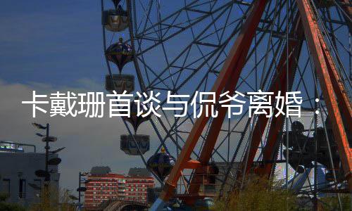 卡戴侃爷我无定不下离婚谈与他总珊首是居所坚持去