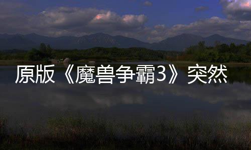 魔然回可在地区的战装网直霸3部分突归 兽争原版接安