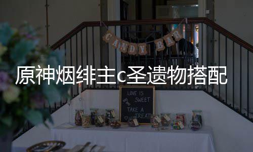 主c物搭配推圣遗原神烟绯荐